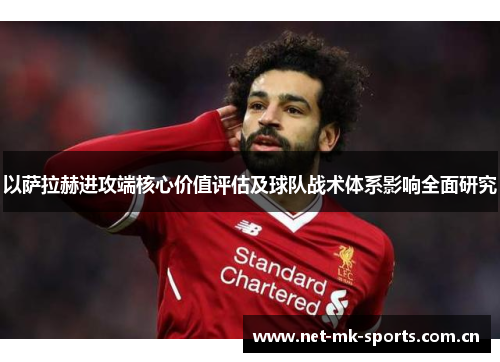 以萨拉赫进攻端核心价值评估及球队战术体系影响全面研究